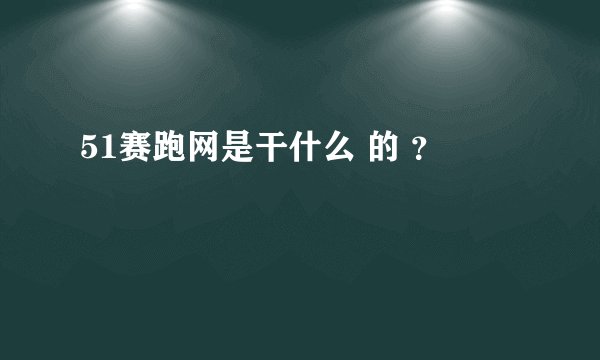 51赛跑网是干什么 的 ？