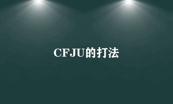CFJU的打法