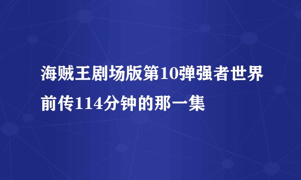 海贼王剧场版第10弹强者世界前传114分钟的那一集