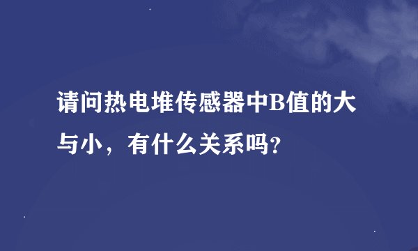 请问热电堆传感器中B值的大与小，有什么关系吗？