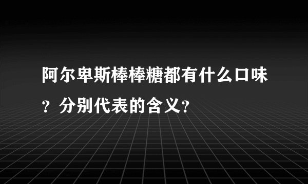 阿尔卑斯棒棒糖都有什么口味？分别代表的含义？