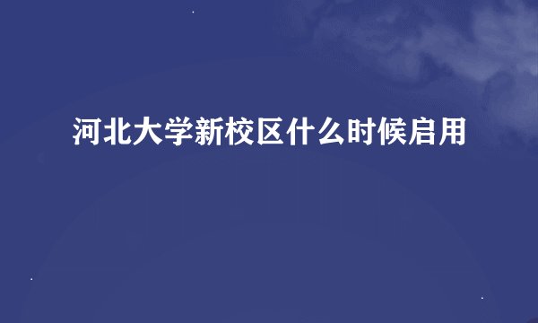 河北大学新校区什么时候启用