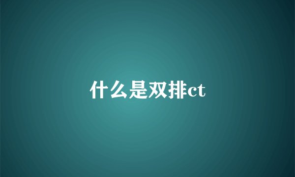 什么是双排ct