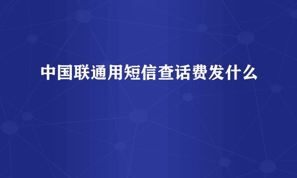 中国联通用短信查话费发什么