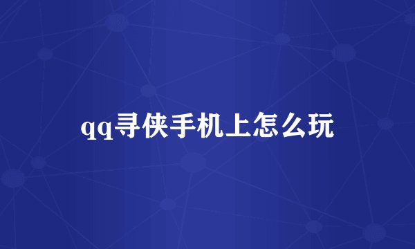 qq寻侠手机上怎么玩