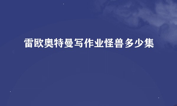 雷欧奥特曼写作业怪兽多少集