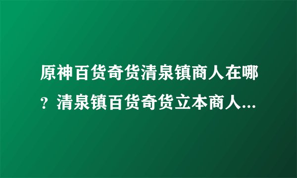 原神百货奇货清泉镇商人在哪？清泉镇百货奇货立本商人位置一览
