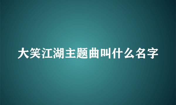 大笑江湖主题曲叫什么名字