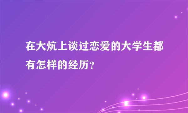 在大炕上谈过恋爱的大学生都有怎样的经历？