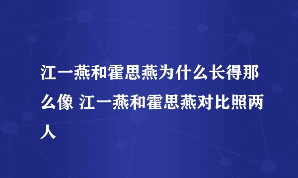 江一燕和霍思燕为什么长得那么像 江一燕和霍思燕对比照两人