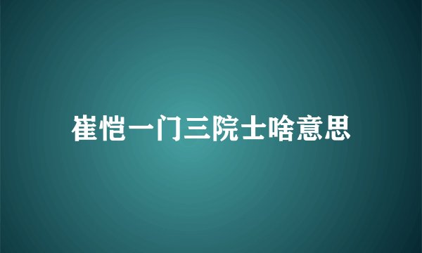 崔恺一门三院士啥意思