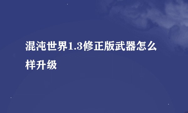 混沌世界1.3修正版武器怎么样升级