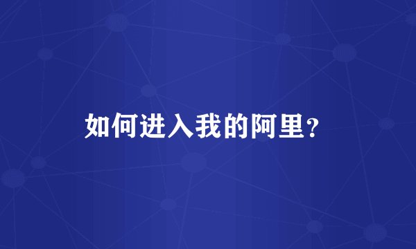 如何进入我的阿里？