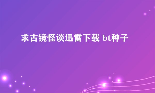 求古镜怪谈迅雷下载 bt种子