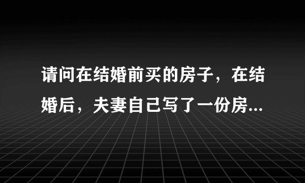 请问在结婚前买的房子，在结婚后，夫妻自己写了一份房产共同所有的协议，请问这个协议有效吗？