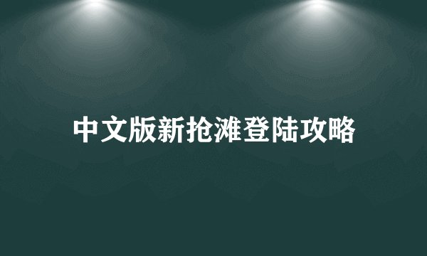中文版新抢滩登陆攻略