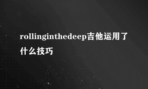 rollinginthedeep吉他运用了什么技巧