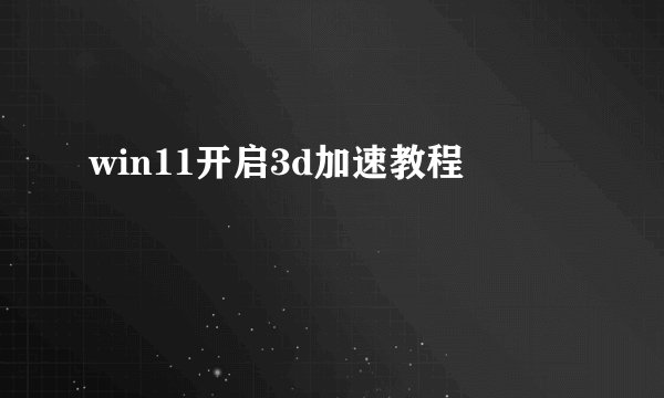 win11开启3d加速教程