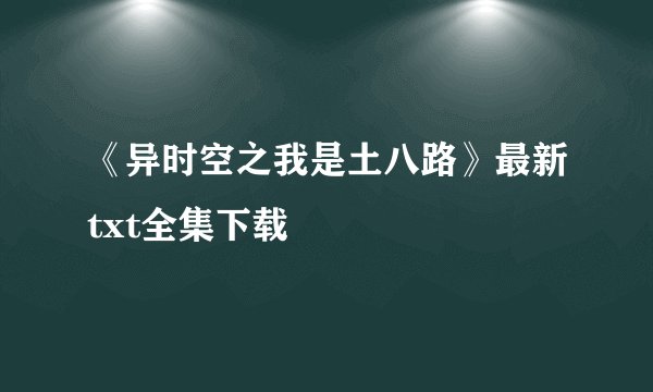 《异时空之我是土八路》最新txt全集下载