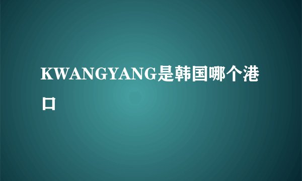 KWANGYANG是韩国哪个港口
