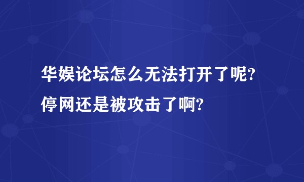 华娱论坛怎么无法打开了呢?停网还是被攻击了啊?