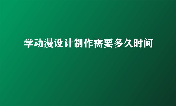 学动漫设计制作需要多久时间