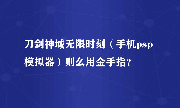 刀剑神域无限时刻（手机psp模拟器）则么用金手指？