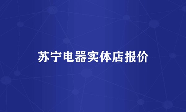 苏宁电器实体店报价
