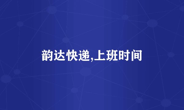 韵达快递,上班时间