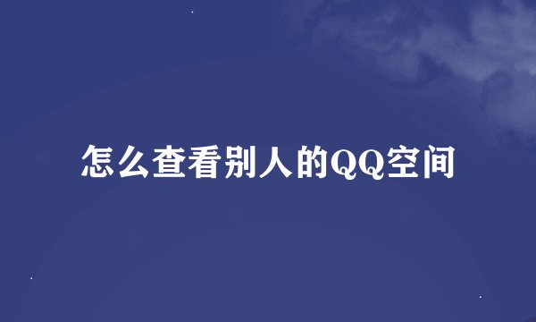 怎么查看别人的QQ空间
