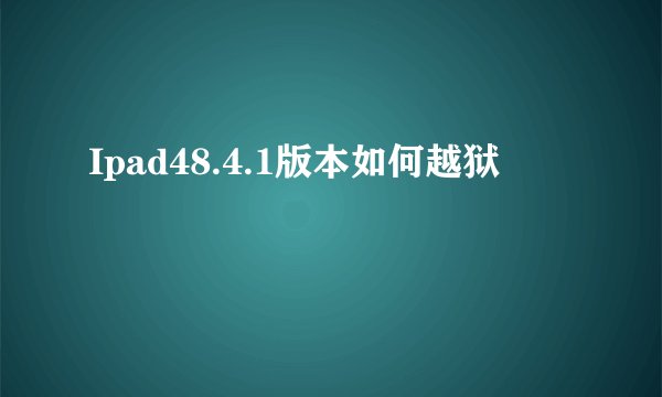Ipad48.4.1版本如何越狱