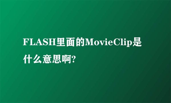 FLASH里面的MovieClip是什么意思啊?