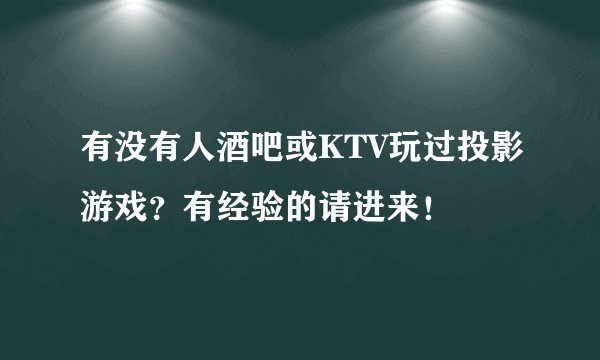 有没有人酒吧或KTV玩过投影游戏？有经验的请进来！