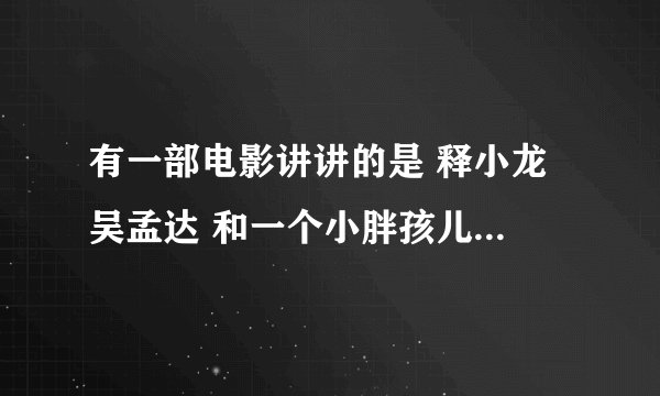 有一部电影讲讲的是 释小龙 吴孟达 和一个小胖孩儿在一家酒店里 其中有一段 小胖孩上厕所从底下伸出了手。