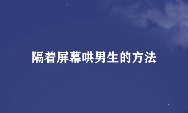 隔着屏幕哄男生的方法