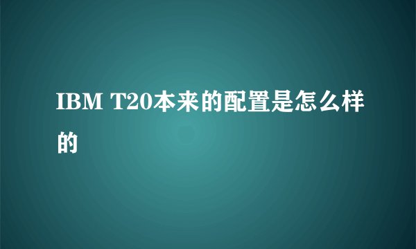 IBM T20本来的配置是怎么样的