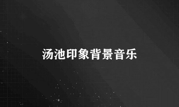 汤池印象背景音乐