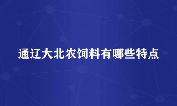 通辽大北农饲料有哪些特点