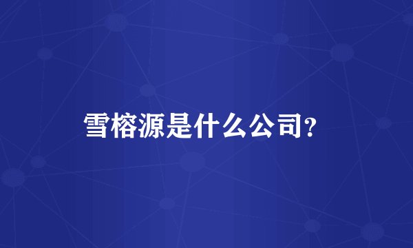 雪榕源是什么公司？