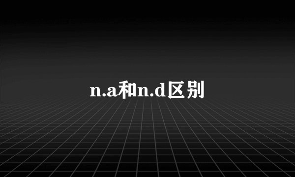 n.a和n.d区别