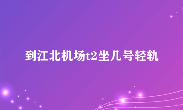 到江北机场t2坐几号轻轨