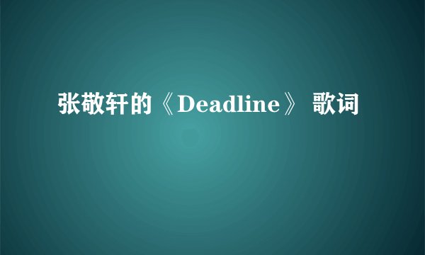 张敬轩的《Deadline》 歌词