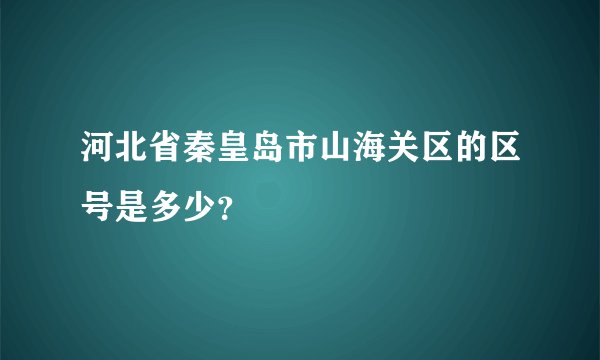 河北省秦皇岛市山海关区的区号是多少？