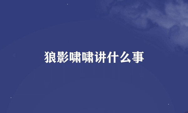 狼影啸啸讲什么事
