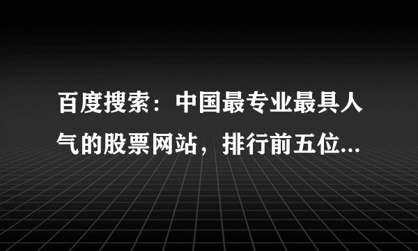 百度搜索：中国最专业最具人气的股票网站，排行前五位的是那些网站？