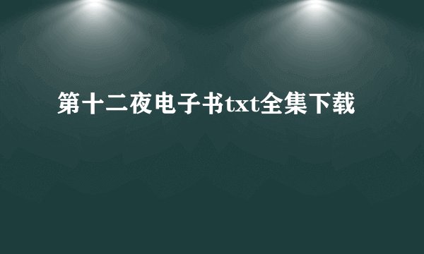 第十二夜电子书txt全集下载