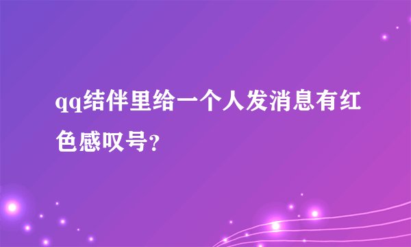 qq结伴里给一个人发消息有红色感叹号？