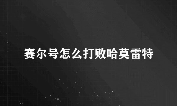 赛尔号怎么打败哈莫雷特