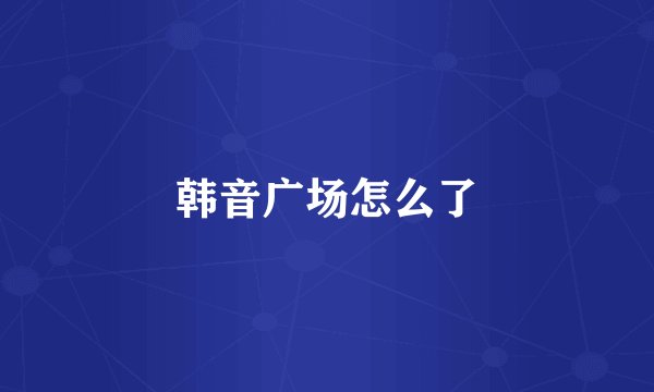韩音广场怎么了