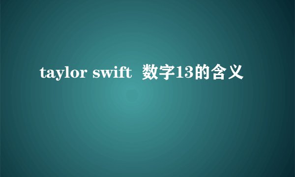taylor swift  数字13的含义